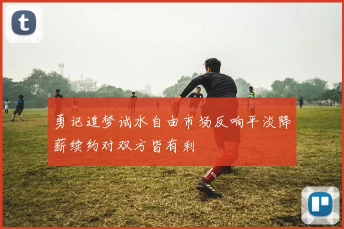 勇记追梦试水自由市场反响平淡降薪续约对双方皆有利