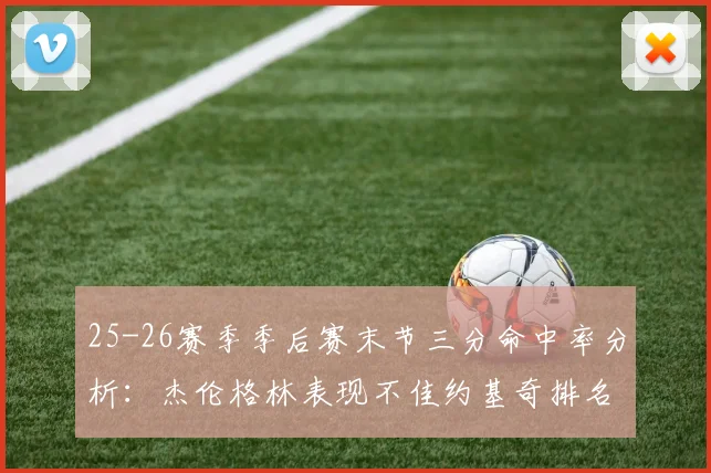 25-26赛季季后赛末节三分命中率分析：杰伦格林表现不佳约基奇排名靠后